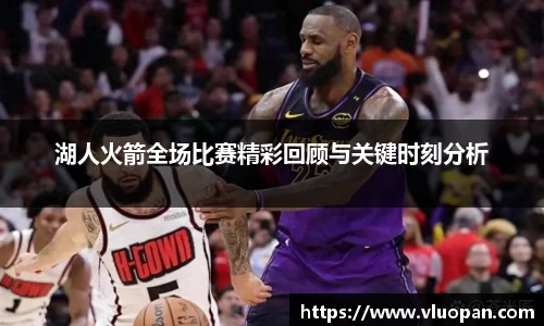 湖人火箭全场比赛精彩回顾与关键时刻分析