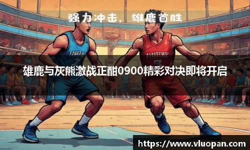 雄鹿与灰熊激战正酣0900精彩对决即将开启